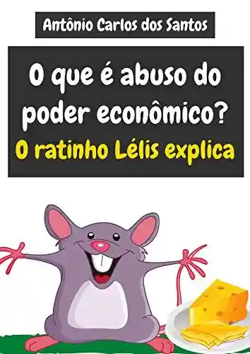 Livro Baixar: O que é abuso do poder econômico? O ratinho Lélis explica (Coleção Cidadania para Crianças Livro 25)