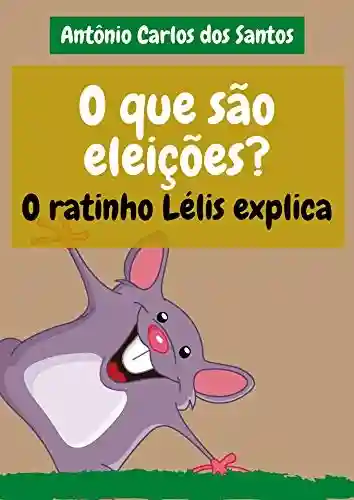 O que são eleições? O ratinho Lélis explica (Coleção Cidadania para Crianças Livro 22) - Antônio Carlos dos Santos