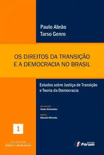 Os direitos da transição e a democracia no Brasil – Estudos sobre Justiça de Transição e Teoria da Democracia - Paulo Abrão