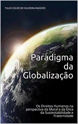Livro Baixar: Paradigma da Globalização: Os Direitos Humanos na perspectiva da Moral e da Ética da Sustentabilidade e Fraternidade