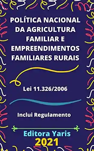 Política Nacional da Agricultura Familiar e Empreendimentos Familiares Rurais – Lei 11.326/2006: Atualizada – 2021 - Editora Yaris