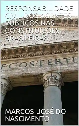 RESPONSABILIDADE CIVIL DOS AGENTES PÚBLICOS NAS CONSTITUIÇÕES BRASILEIRAS - MARCOS JOSÉ DO NASCIMENTO