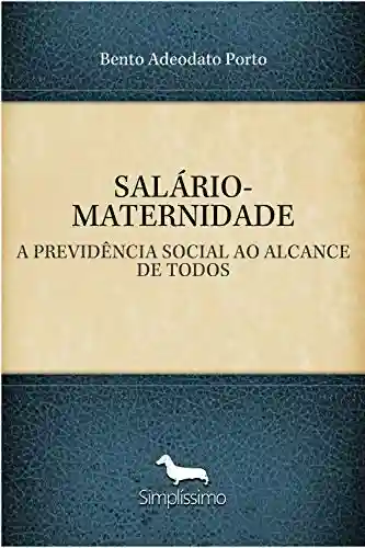 SALÁRIO-MATERNIDADE: A PREVIDÊNCIA SOCIAL AO ALCANCE DE TODOS - Bento Adeodato Porto
