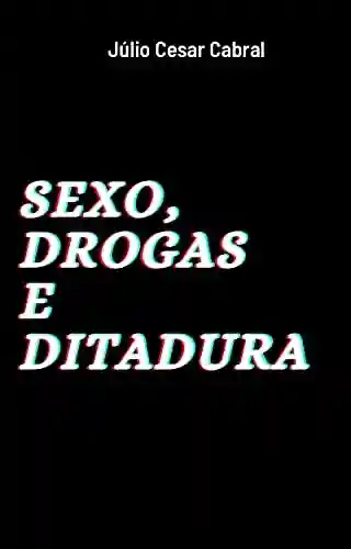 Sexo, Drogas e Ditadura - Julio Cabral