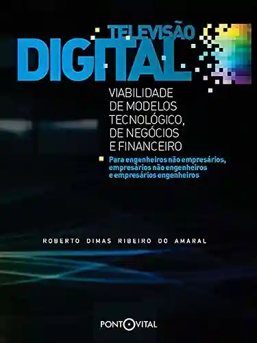 Televisão digital: viabilidade dos modelos tecnológico, de negócios e financeiro - Roberto Dimas Ribeiro do Amaral