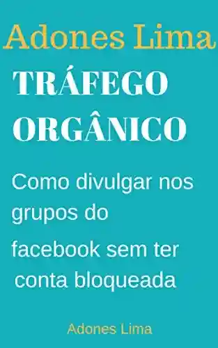 Livro Baixar: Tráfego Orgânico: Economize Tempo e Agende seus Posts no Facebook Conquiste Novos Clientes na Rede Social mais usada no mundo.