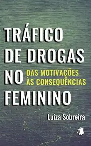 Tráfico de Drogas no Feminino: Das Motivações às Consequências - Luiza Sobreira