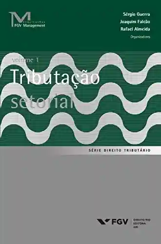 Tributação setorial Vol.1 (Publicações FGV Management) - Joaquim Falcão,Rafael Almeida Sérgio Guerra