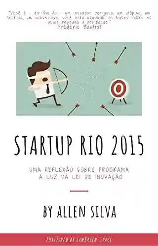 Uma reflexão sobre os resultados do Programa STARTUP RIO: à luz da Lei de Inovação - Allen Silva