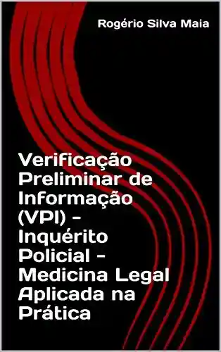 Livro Baixar: Verificação Preliminar de Informação (VPI) – Inquérito Policial – Medicina Legal Aplicada na Prática