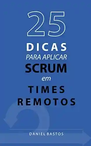 25 dicas para aplicar Scrum em times remotos - Daniel Bastos