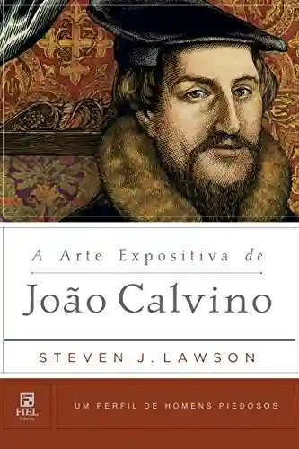 A Arte Expositiva de João Calvino (Um Perfil de Homens Piedosos) - Steven J. Lawson