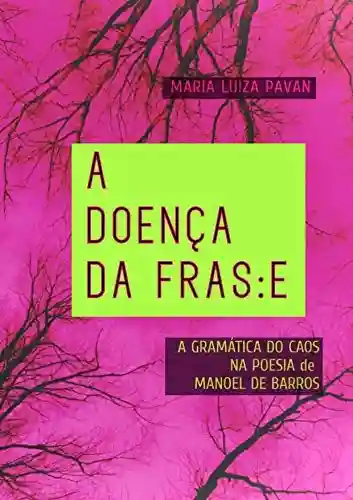 Livro Baixar: A Doença da Frase: A Gramática do Caos na Poesia de Manoel de Barros