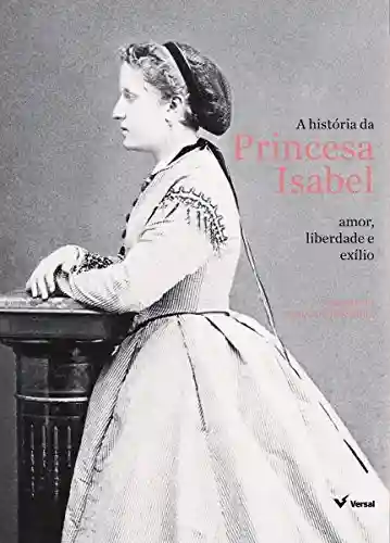 A história da Princesa Isabel: Amor, liberdade e exílio - Regina Echeverria