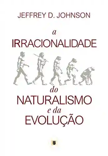 Livro Baixar: A Irracionalidade do Naturalismo e da Evolução