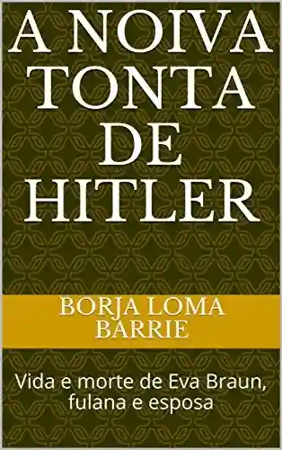 Livro Baixar: A NOIVA TONTA DE HITLER: Vida e morte de Eva Braun, fulana e esposa