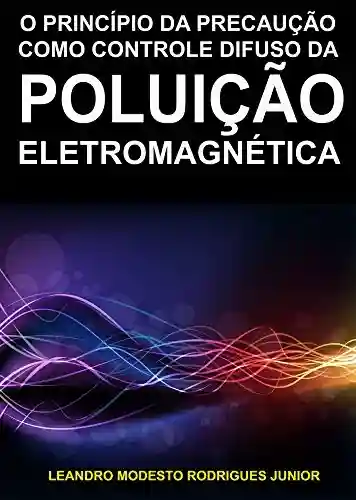 A Poluição Eletromagnética: Controle Difuso e Coletivo - Leandro Modesto Rodrigues Junior