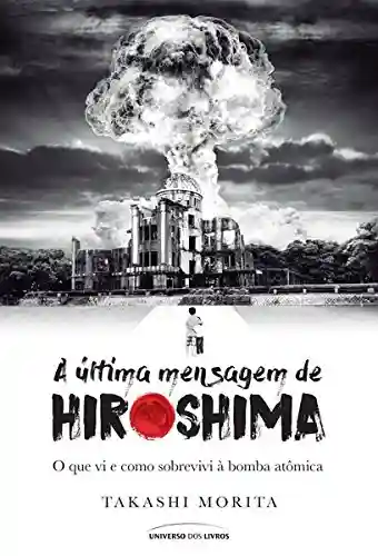 Livro Baixar: A última mensagem de Hiroshima: o que vi e como sobrevivi à bomba atômica