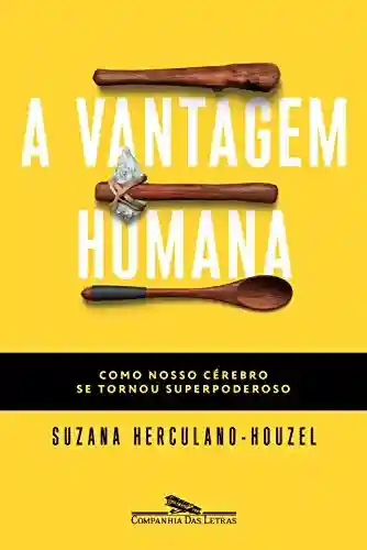A vantagem humana: Como nosso cérebro se tornou superpoderoso - Suzana Herculano-Houzel