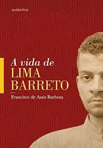 A vida de Lima Barreto: (1881-1922) - Francisco Assis de Barbosa