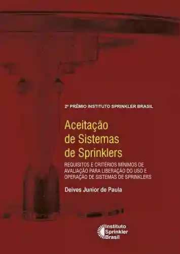 Livro Baixar: Aceitação de Sistemas deSprinklers: Requisitos e critérios mínimos de avaliação para liberação do uso e operação de sistemas de sprinklers (Prêmio Instituto Sprinkler Brasil)