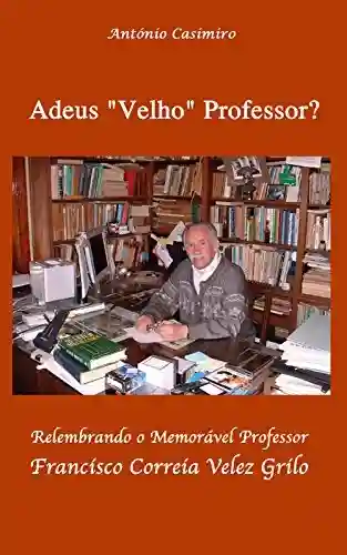 Livro Baixar: Adeus “Velho” Professor ?: Relembrando o Memorável Professor Francisco Correia Velez Grilo
