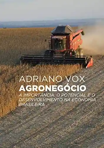 Agronegócio: A importância, o potencial e o desenvolvimento na economia brasileira - Adriano Vox