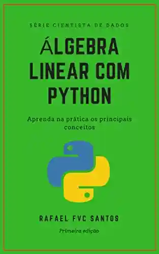 Livro Baixar: Álgebra Linear com Python: Aprenda na prática os principais conceitos (Cientista de dados – Analista Quant Livro 1)