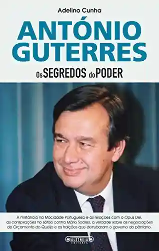 António Guterres: Os Segredos do Poder - Adelino Cunha