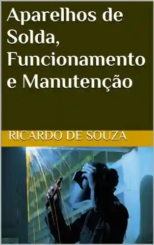Aparelhos de Solda, Funcionamento e Manutenção - Ricardo de Souza