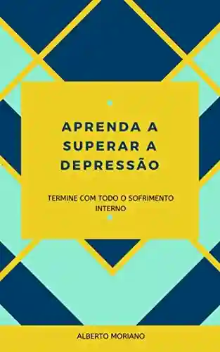 APRENDA A SUPERAR A DEPRESSÃO: TERMINE COM TODO O SOFRIMENTO INTERNO (AUTO-AJUDA E DESENVOLVIMENTO PESSOAL Livro 73) - Alberto Moriano Uceda