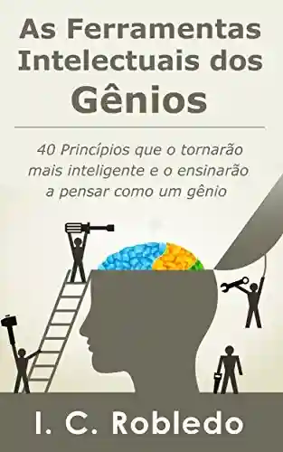 Livro Baixar: As Ferramentas Intelectuais dos Gênios: 40 Princípios que o tornarão mais inteligente e o ensinarão a pensar como um gênio (Domine Sua Mente, Transforme Sua Vida)