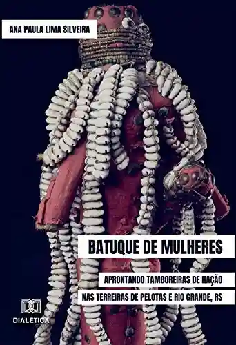 Livro Baixar: Batuque de Mulheres: aprontando tamboreiras de nação nas terreiras de Pelotas e Rio Grande, RS