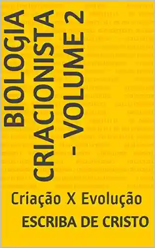 BIOLOGIA CRIACIONISTA – VOLUME 2: Criação X Evolução - Escriba de Cristo