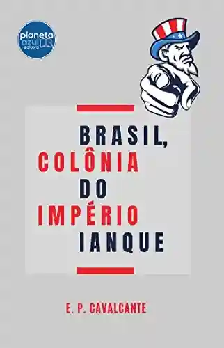 Brasil, Colônia do Império Ianque - E. P. Cavalcante
