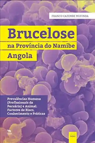 Livro Baixar: Brucelose na Província do Namibe, Angola: Prevalências Humana (Profisssionais da Pecuária) e Animal. Factores de Risco, Conhecimento e Práticas