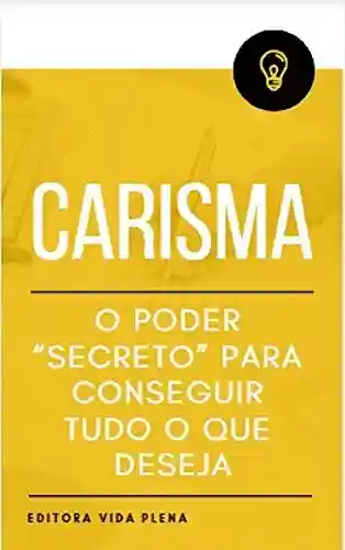 Livro Baixar: Carisma: O Poder “Secreto” para Conseguir Tudo o Que Deseja: Tenha o Carisma Para Mudar a Percepção das Outras Pessoas Sobre Você de Modo Instantâneo. (Carisma Impactante Livro 1)