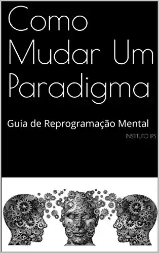 Livro Baixar: Como Mudar Um Paradigma: Guia de Reprogramação Mental