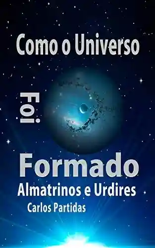 Livro Baixar: COMO O UNIVERSO FOI FORMADO: ALMATRINOS E URDIRES (A Química das Doenças Livro 8)