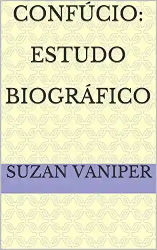 Confúcio: Estudo Biográfico - Suzan Vaniper