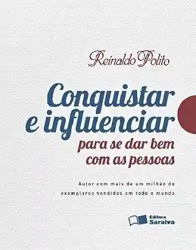 CONQUISTAR E INFLUENCIAR PARA SE DAR BEM COM AS PESSOAS - Reinaldo Polito