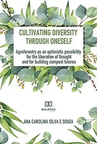 Livro Baixar: Cultivating diversity through oneself: agroforestry as an optimistic possibility for the liberation of thought and for building compost futures