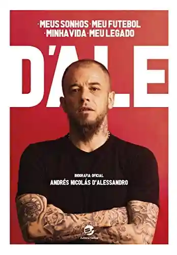 Livro Baixar: D’Ale: meus sonhos, meu futebol, minha vida, meu legado: Biografia oficial de Andrés Nicolás D’Alessandro: um depoimento a Diego Borinsky