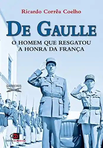 De Gaulle: o homem que resgatou a honra da França - Ricardo Correa Coelho