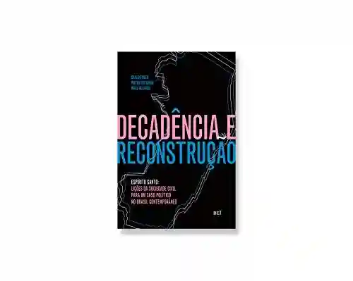 Livro Baixar: Decadência e reconstrução : Espírito Santo: lições da sociedade civil para um caso político no Brasil contemporâneo