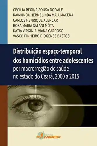 Livro Baixar: Distribuição espaço-temporal dos homicídios entre adolescentes: por macrorregiãode saúde no estado do Ceará, 2000 a 2015