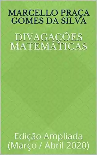 Divagações Matemáticas: Edição Ampliada (Março / Abril 2020) - Marcello Praça Gomes da Silva