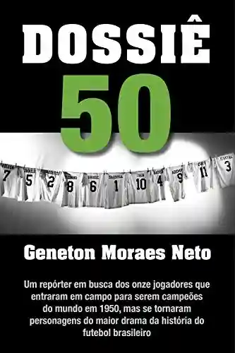 Livro Baixar: Dossiê 50: Um repórter em busca dos onze jogadores que entraram em campo para serem campeões do mundo em 1950, mas se tornaram personagens do maior drama da história do futebol brasileiro