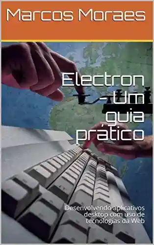 Electron – Um guia prático: Desenvolvendo aplicativos desktop com uso de tecnologias da Web - MARCOS ROBERTO DE MORAES
