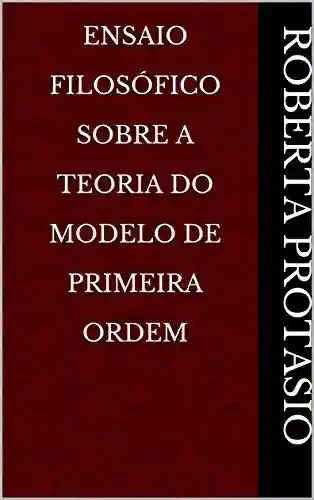 Ensaio Filosófico Sobre A Teoria do Modelo de Primeira Ordem - Roberta Protasio